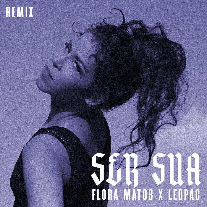 Flora Matos Flora Matos - Ser Sua (Remix) | Leopac