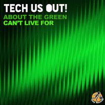Tech Us Out — About The Green / Can't Live For