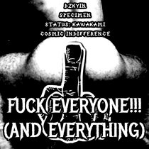 Fuck Everyone!!! (And Everything) (Split w/ SpecImEn, Status: Kawakami and Cosmic Indifference) cover art