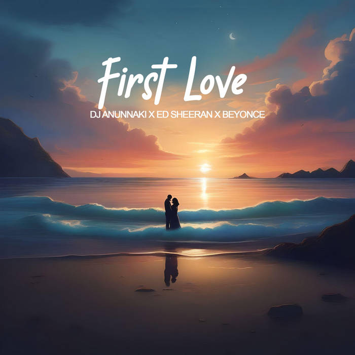 First Love | DJ ANUNNAKI, Ed Sheeran & Beyoncé | DJ ANUNNAKI