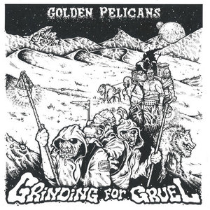 Golden Pelicans — Grinding For Gruel