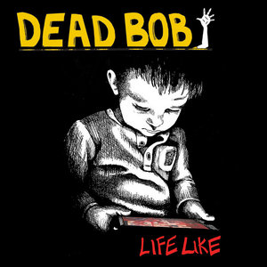 Dead Bob — Life Like