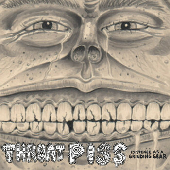Throat Piss - Existence as a Grinding Gear