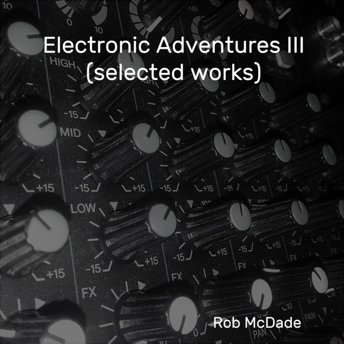 Electronic Adventures III (selected works) Rob McDade
