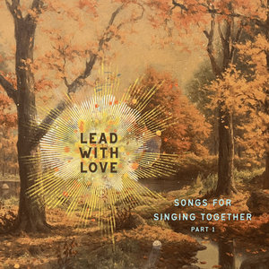 Lead With Love: Songs for Singing Together - Part I cover