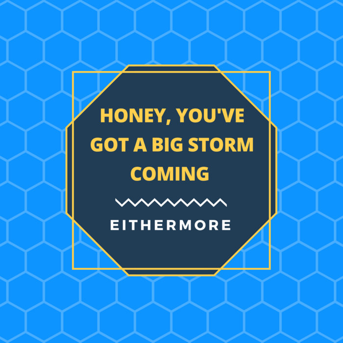Honey, You've Got A Big Storm Coming EitherMore