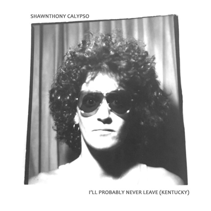 I'll Probably Never Leave (Kentucky) SHAWNTHONY CALYPSO