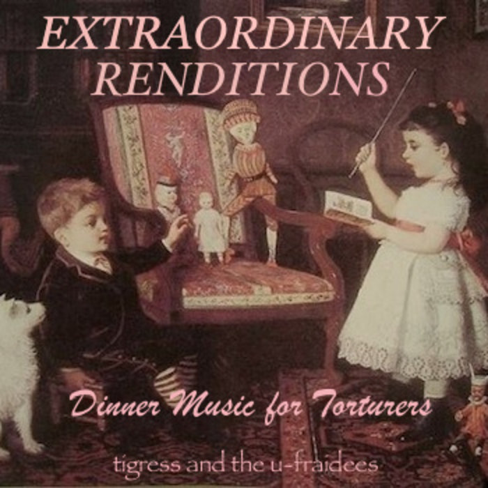 EXTRAORDINARY RENDITIONS | Tigress and the U-Fraidees