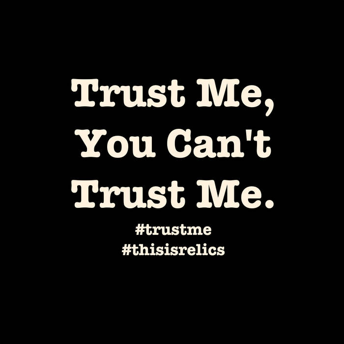 Trust Me, You Can't Trust Me. | Relics