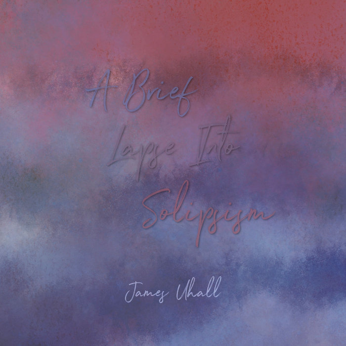 A Brief Lapse Into Solipsism James Uhall