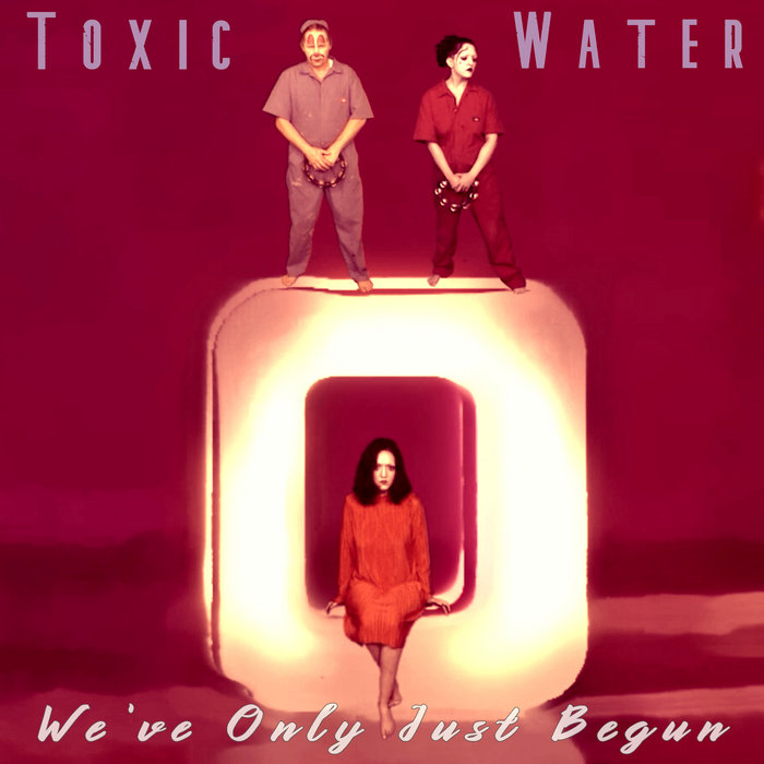 We've Only Just Begun | Toxic Water