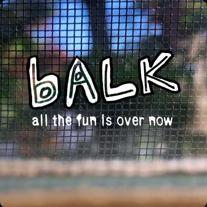 All the Fun is Over Now | Balk
