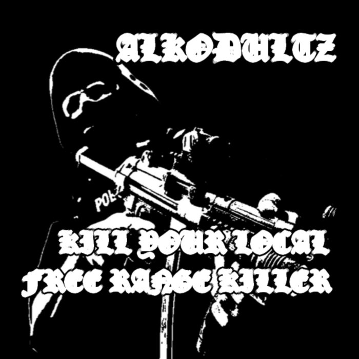 KILL YOUR LOCAL FREE RANGE KILLER | Alkodultz | BACN/EKV