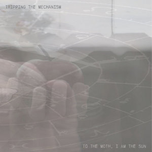 Tripping the Mechanism — To The Moth, I Am The Sun