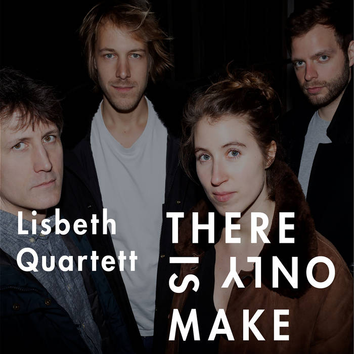 There Is Only Make (feat. Charlotte Greve, Manuel Schmiedel, Marc Muellbauer & Moritz Baumgärtner)
by Lisbeth Quartett