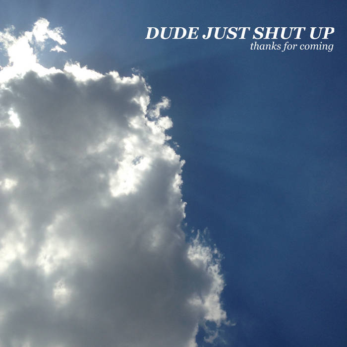 dude just shut up | thanks for coming