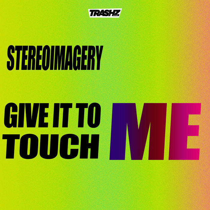 give-it-to-me-touch-me-stereoimagery-trashz-recordz