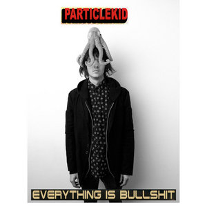 Particle Kid — Everything Is Bullshit