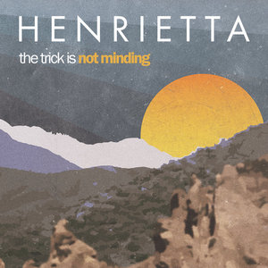 Henrietta — The Trick Is Not Minding