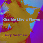 Larry Seaman - Kiss Me Like a Flower Opening