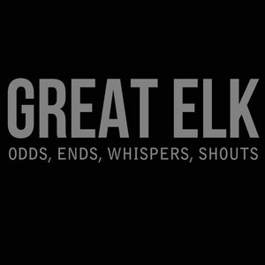 Great Elk — Odds, Ends, Whispers, Shouts