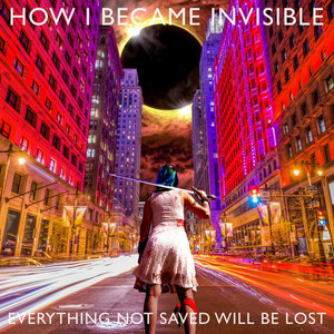 How I Became Invisible — Everything Not Saved Will Be Lost