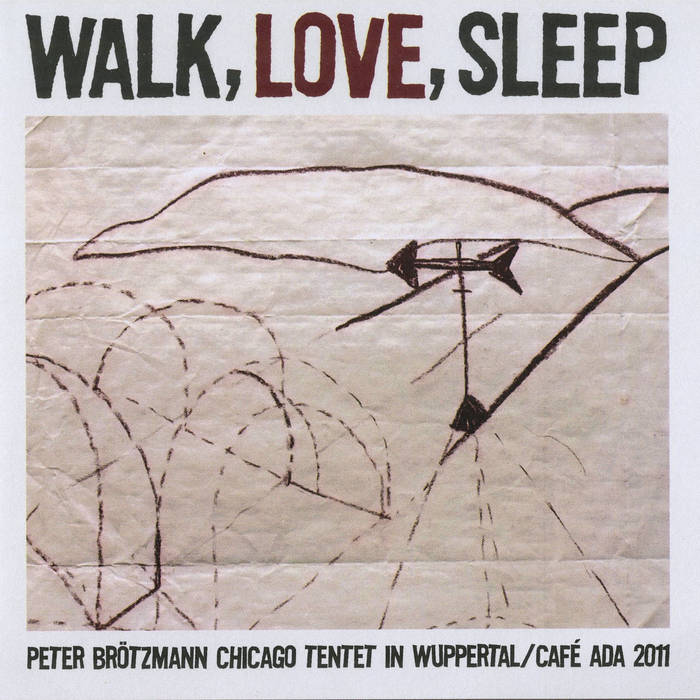 Walk, Love, Sleep | Peter Brötzmann Chicago Tentet | Ken Walk, Love, Sleep | Peter Brötzmann Chicago Tentet | Ken