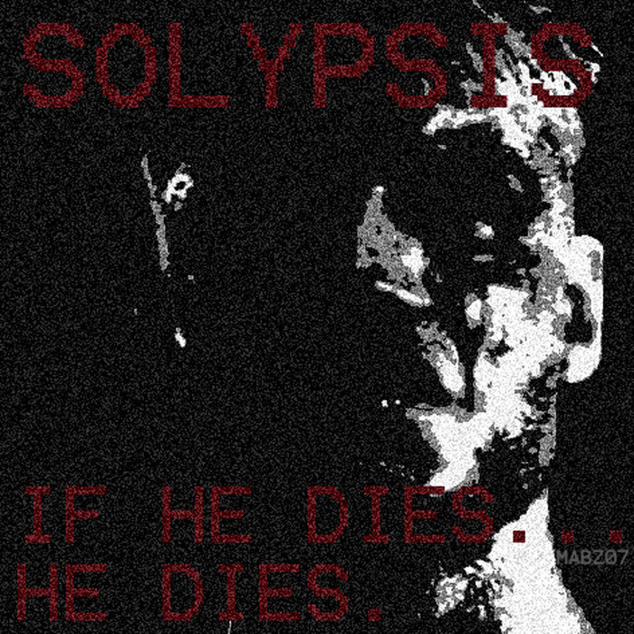 If He Dies...He Dies Solypsis If He Dies...He Dies Solypsis