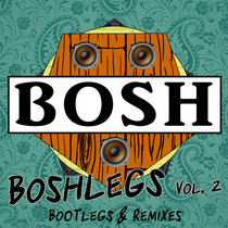 Bosh — Boshlegs Vol. 2: Bootlegs and Remixes