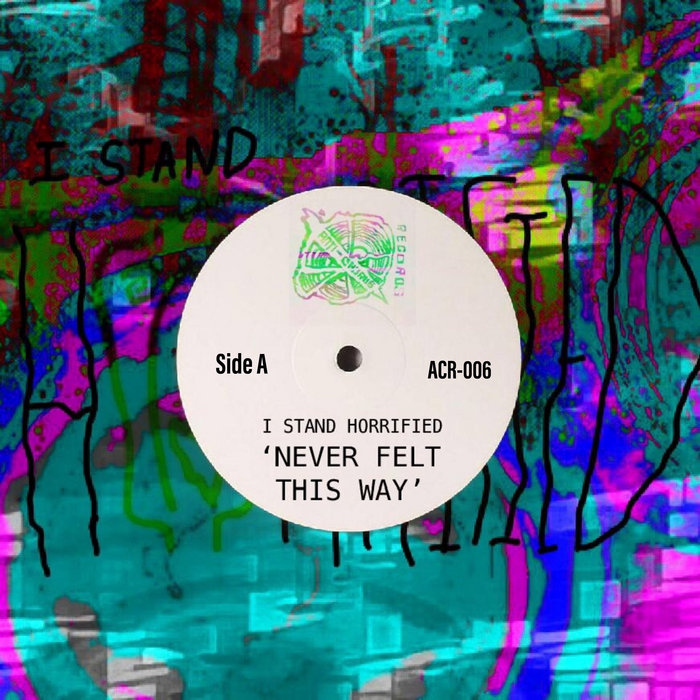 ACR006 'Never Felt This Way' I Stand Horrified I Stand Horrified AntiChorus Records