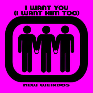 New Weirdos — I Want You (I Want Him Too)