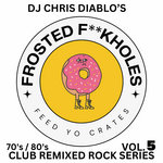 Frosted F**kHoles - Feed Yo Crates - 70s & 80s Club Remixed Rock Series - Vol. 5