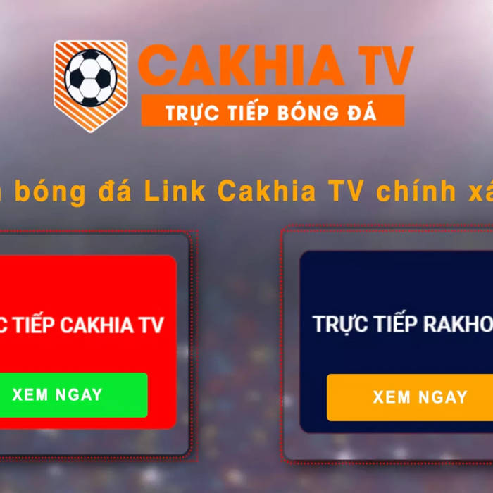 Khám Phá Cakhia TV - Trải Nghiệm Bóng Đá Đỉnh Cao