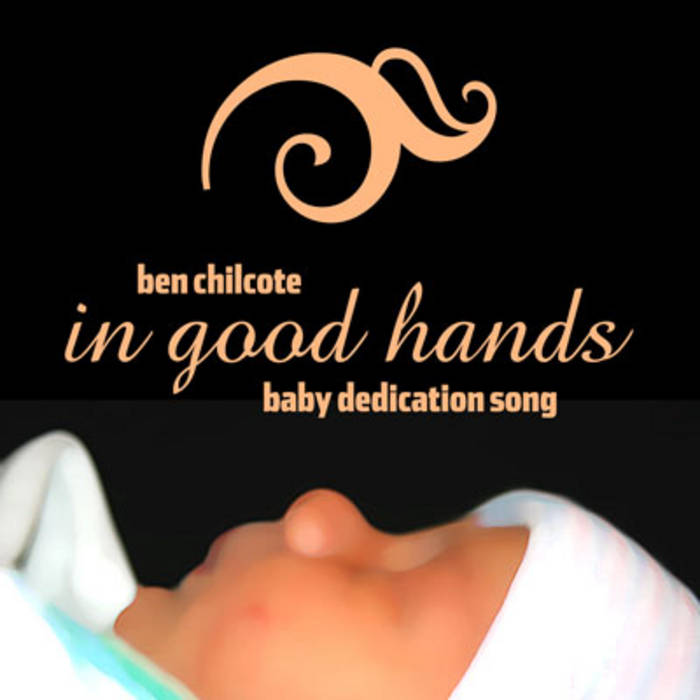 In Good Hands (Baby Dedication Song) Ben Chilcote