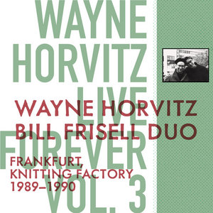 Live Forever, Vol. 3: Wayne Horvitz, Bill Frisell Duo: Frankfurt, Knitting Factory 89-90 cover