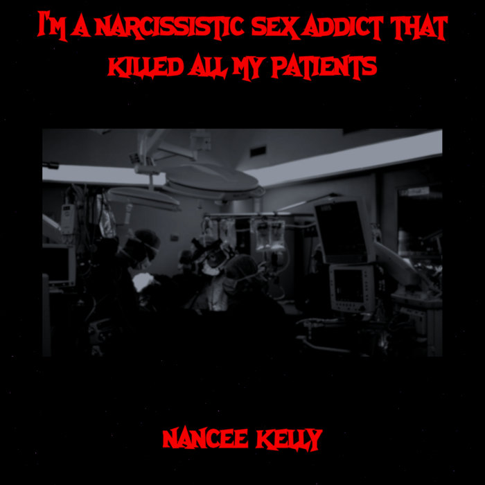 I'm a narcissistic sex addict that killed all my patients Nancee