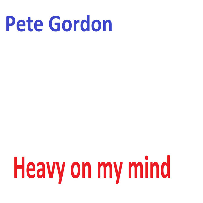 Heavy on my mind Pete Gordon