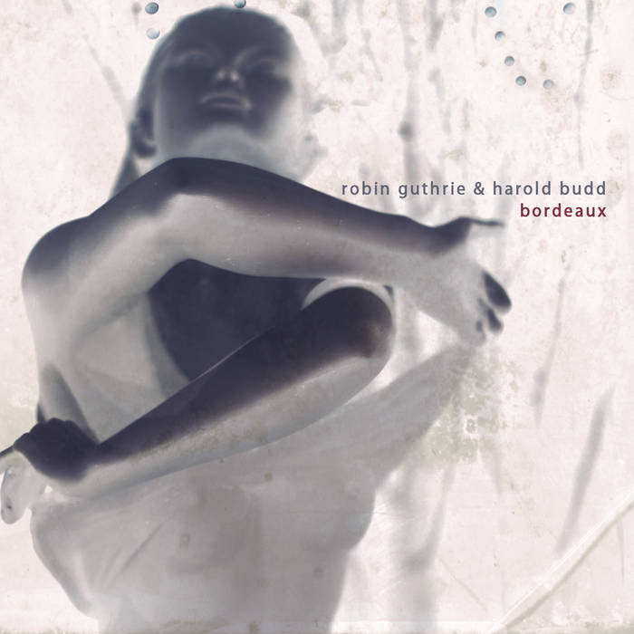 Harold Budd & Robin Guthrie - Bordeaux (2011) (Full Album