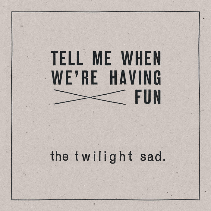 Tell Me When We're Having Fun, by The Twilight Sad