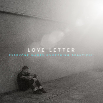 Love Letter - Everyone Wants Something Beautiful