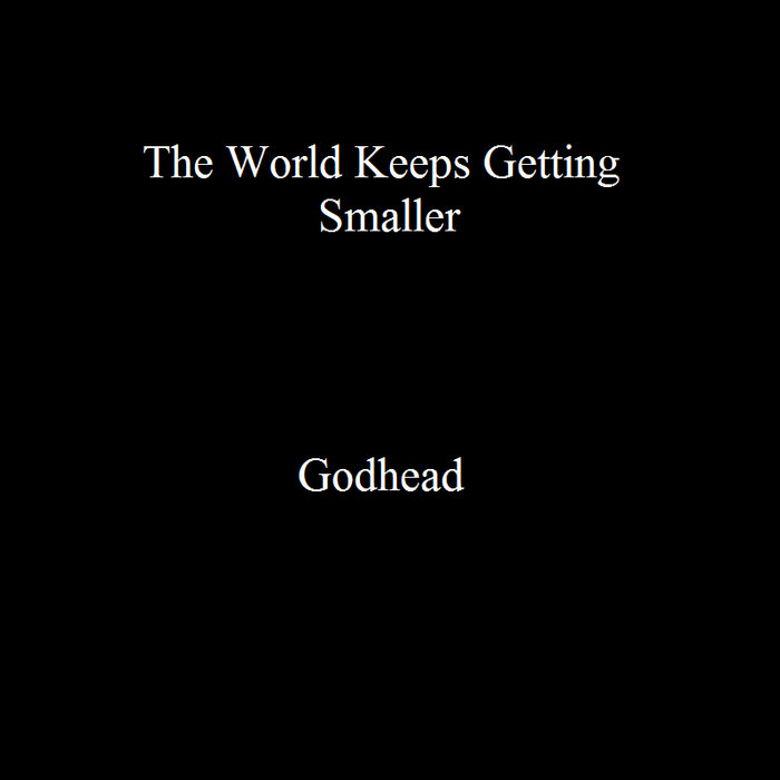 Getting Smaller Godhead | The World Keeps Getting Smaller