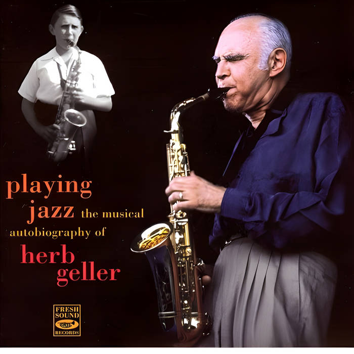 Playing Jazz - The Musical Autobiography Of Herb Geller | Herb