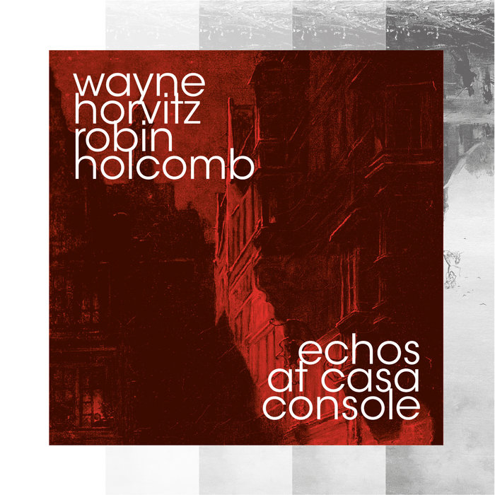 Echos of Casa Console | Wayne Horvitz, Robin Holcomb | Wayne Horvitz