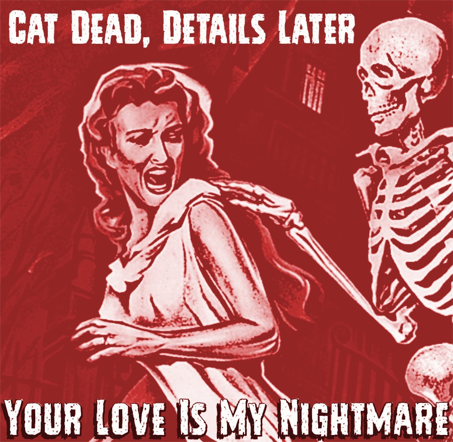 Your Love is My Nightmare | Cat Dead, Details Later