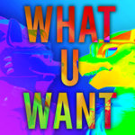 What U Want