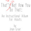 That's Still Not How You Do That: An Instructional Album For Adults