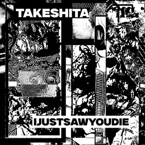 Takeshita / IjustsawyoudieTakeshita / Ijustsawyoudie cover