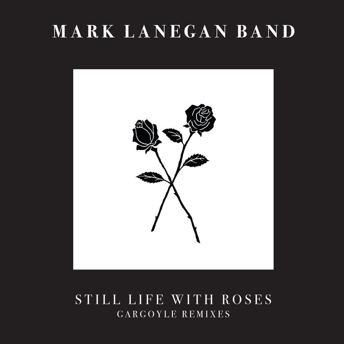 Still Life With Roses (Gargoyle Remixes) | Mark Lanegan Band