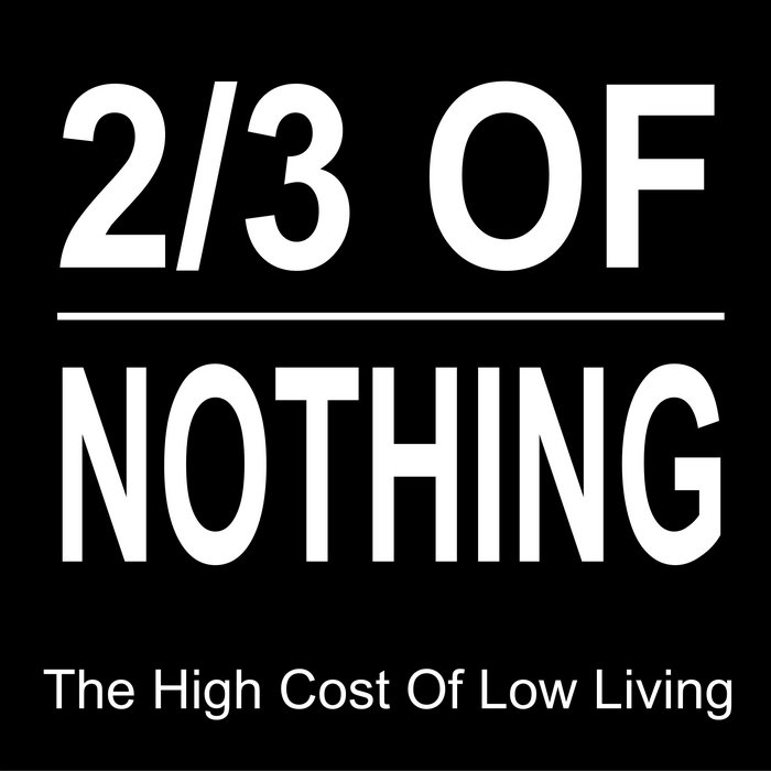 The High Cost of Low Living 2/3 OF NOTHING