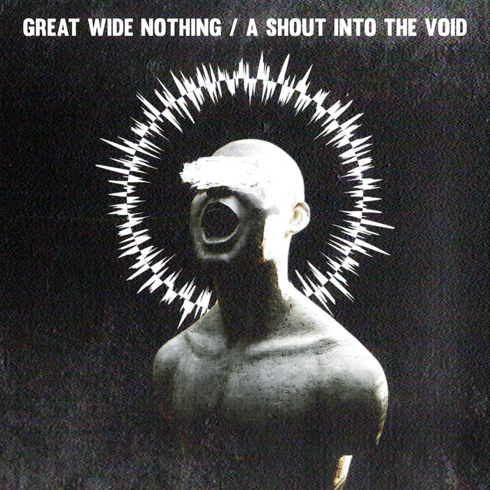 A Shout Into The Void | Great Wide Nothing